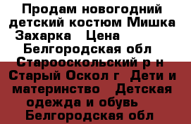  Продам новогодний детский костюм Мишка Захарка › Цена ­ 1 200 - Белгородская обл., Старооскольский р-н, Старый Оскол г. Дети и материнство » Детская одежда и обувь   . Белгородская обл.